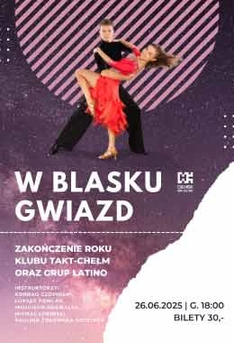 W BLASKU GWIAZD - ZAKOŃCZENIE ROKU TANECZNEGO KLUBU TAKT CHEŁM ORAZ GRUP LATINO