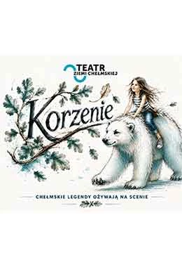 KORZENIE – CHEŁMSKIE LEGENDY OŻYWAJĄ NA SCENIE